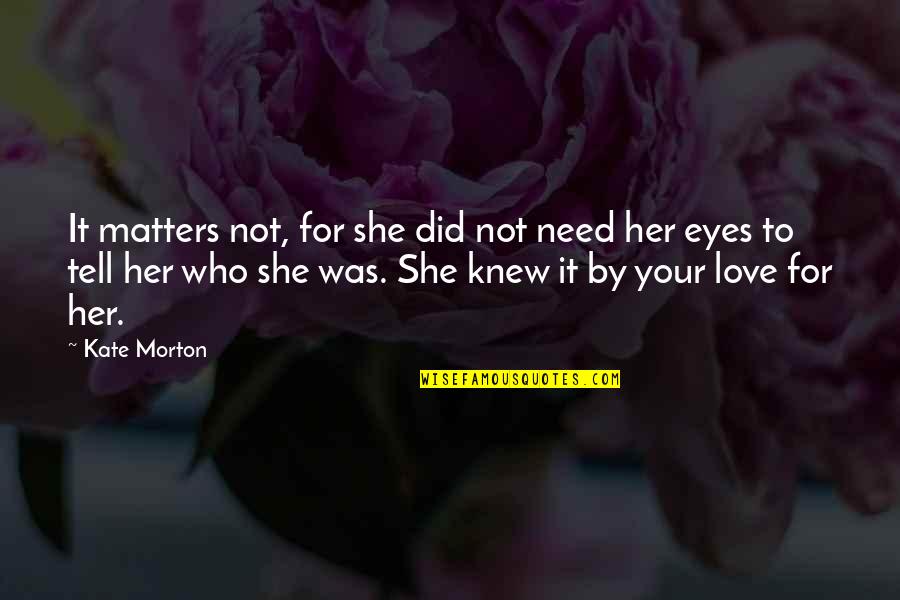 If You Love Her Tell Her Quotes By Kate Morton: It matters not, for she did not need If You Love Her Tell Her Quotes By Kate Morton: It matters not, for she did not need