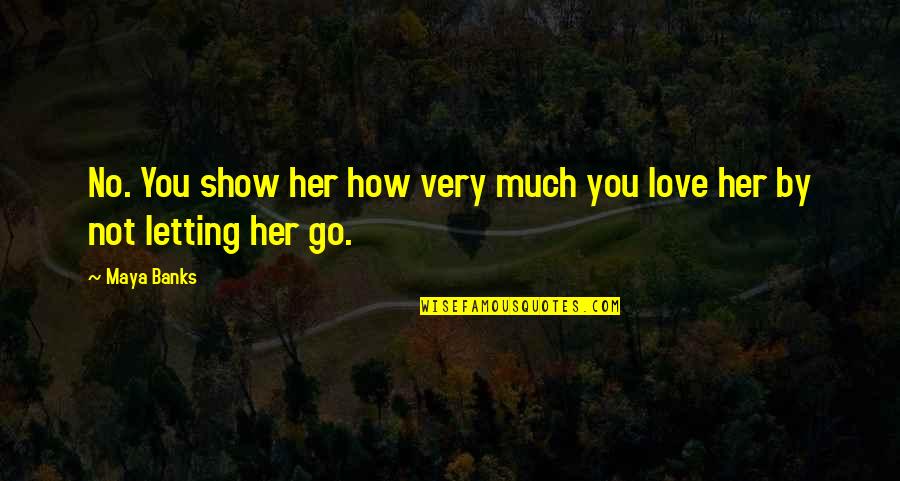 If You Love Her Then Show Her Quotes By Maya Banks: No. You show her how very much you
