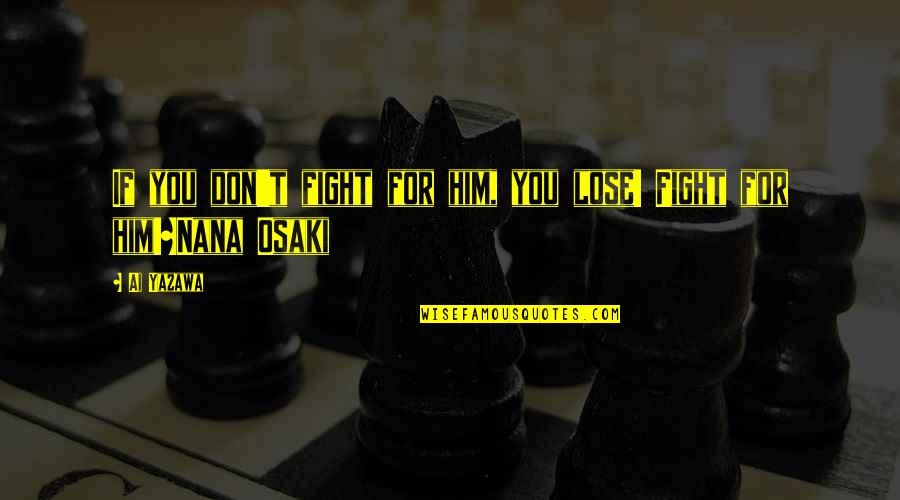 If You Love Him Quotes By Ai Yazawa: If you don't fight for him, you lose!