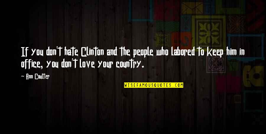 If You Love Him Quotes By Ann Coulter: If you don't hate Clinton and the people