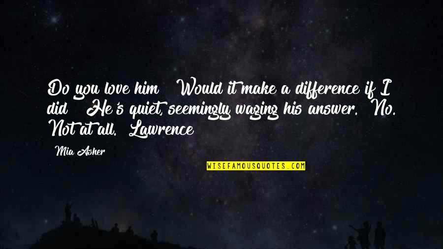 If You Love Him Quotes By Mia Asher: Do you love him?""Would it make a difference
