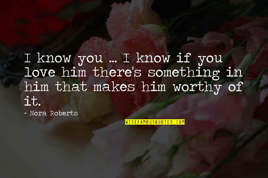 If You Love Him Quotes By Nora Roberts: I know you ... I know if you