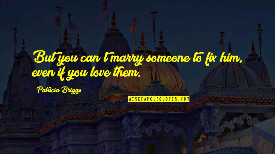 If You Love Him Quotes By Patricia Briggs: But you can't marry someone to fix him,