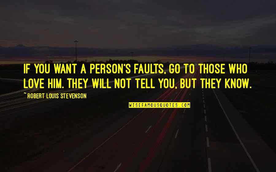 If You Love Him Quotes By Robert Louis Stevenson: If you want a person's faults, go to