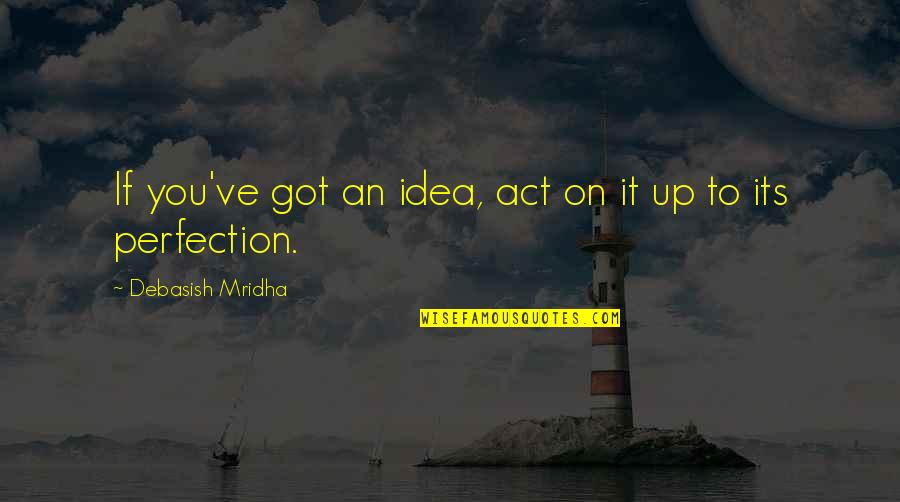 If You Love It Quotes By Debasish Mridha: If you've got an idea, act on it If You Love It Quotes By Debasish Mridha: If you've got an idea, act on it
