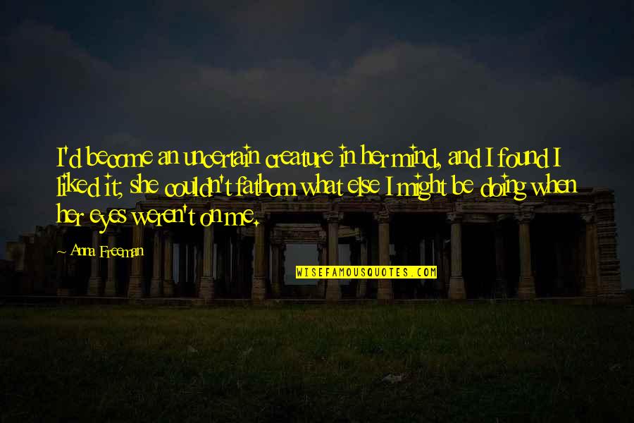 If You Love Me Fight For Me Quotes By Anna Freeman: I'd become an uncertain creature in her mind,