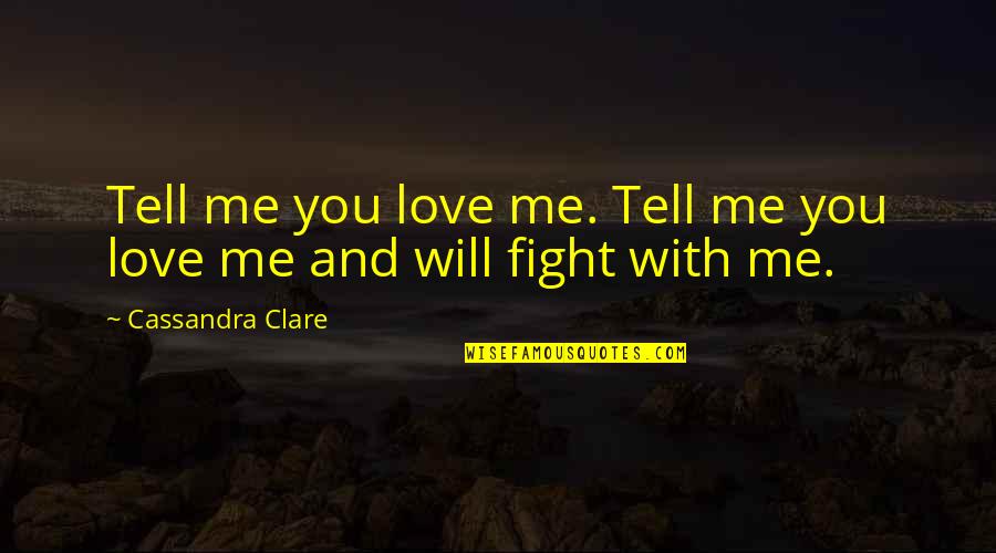 If You Love Me Fight For Me Quotes By Cassandra Clare: Tell me you love me. Tell me you
