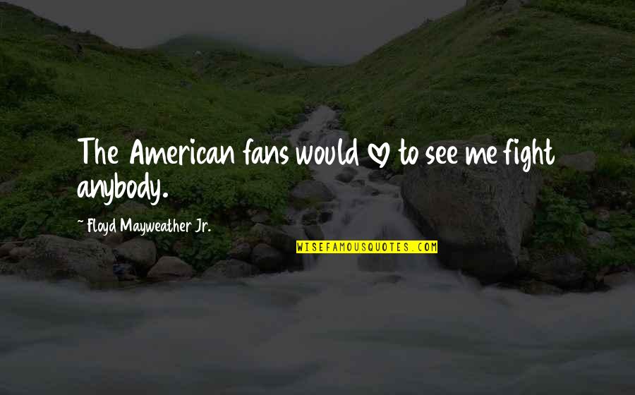 If You Love Me Fight For Me Quotes By Floyd Mayweather Jr.: The American fans would love to see me