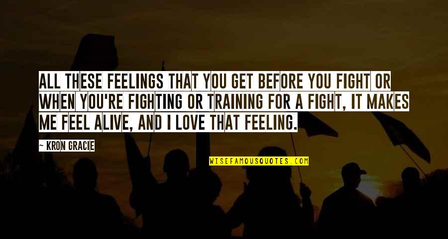 If You Love Me Fight For Me Quotes By Kron Gracie: All these feelings that you get before you