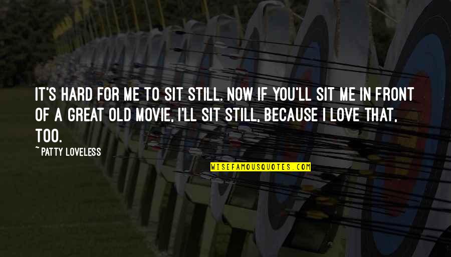If You Love Me Quotes By Patty Loveless: It's hard for me to sit still. Now If You Love Me Quotes By Patty Loveless: It's hard for me to sit still. Now