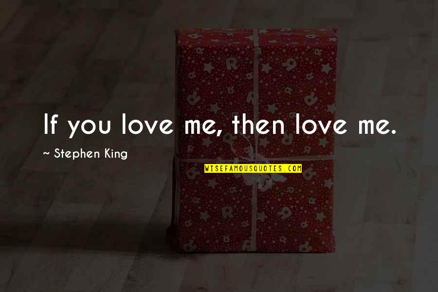 If You Love Me Quotes By Stephen King: If you love me, then love me.