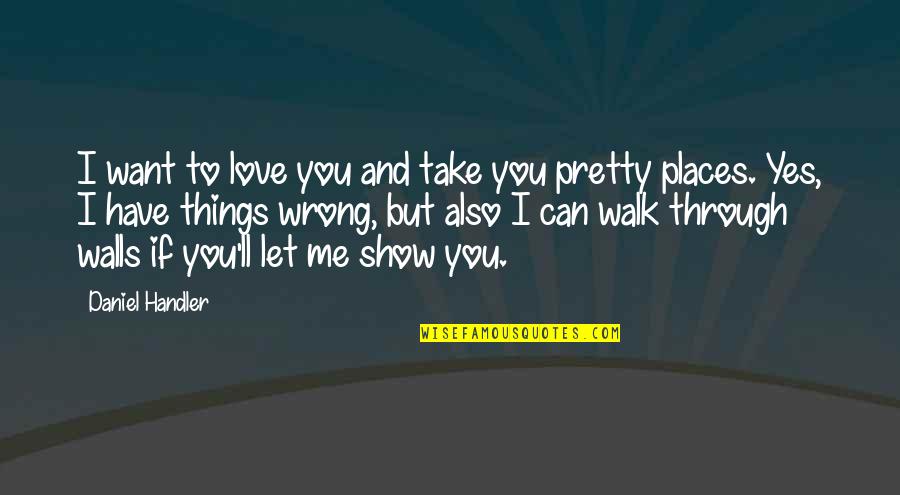 If You Love Me Show It Quotes By Daniel Handler: I want to love you and take you If You Love Me Show It Quotes By Daniel Handler: I want to love you and take you