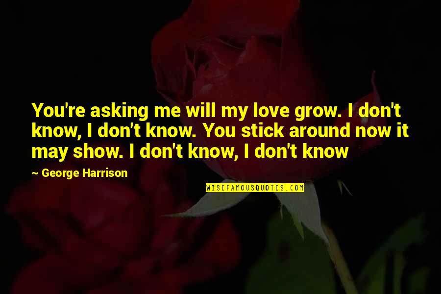 If You Love Me Show Me Quotes By George Harrison: You're asking me will my love grow. I