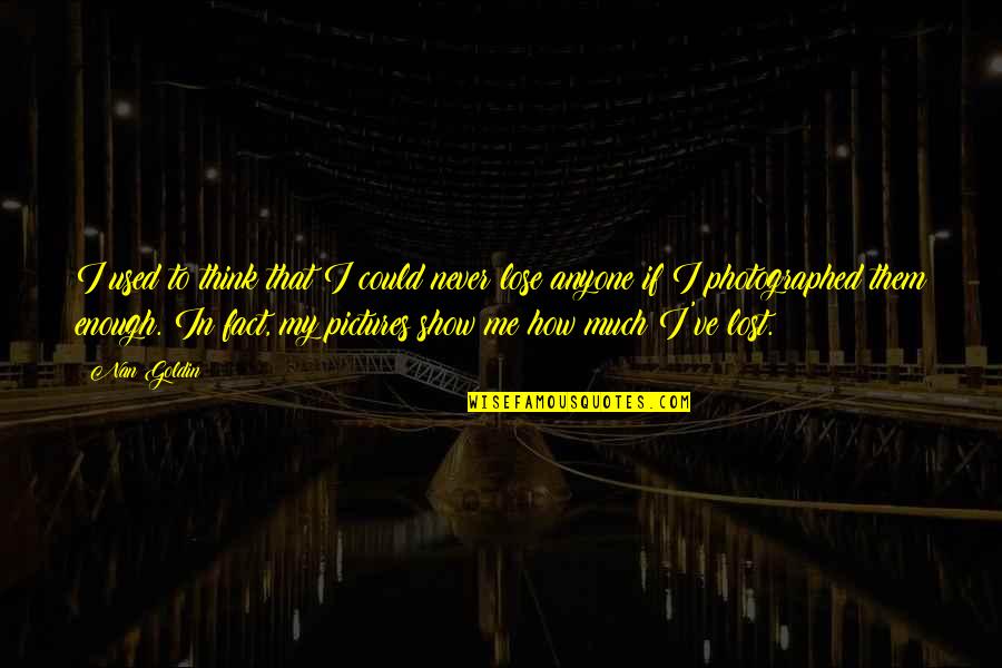 If You Love Me Show Me Quotes By Nan Goldin: I used to think that I could never