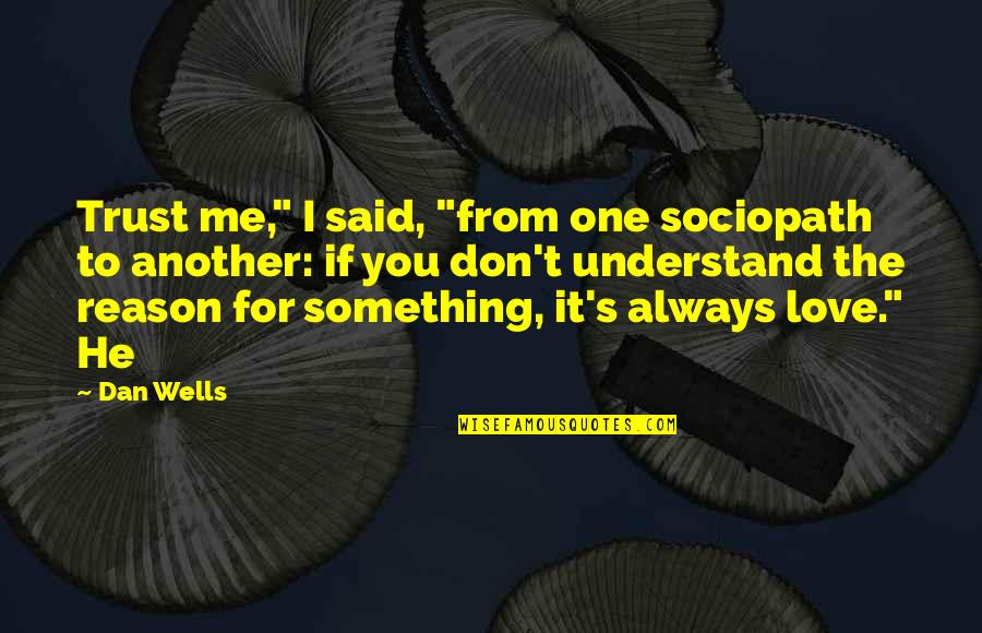If You Love Me Trust Me Quotes By Dan Wells: Trust me," I said, "from one sociopath to If You Love Me Trust Me Quotes By Dan Wells: Trust me," I said, "from one sociopath to