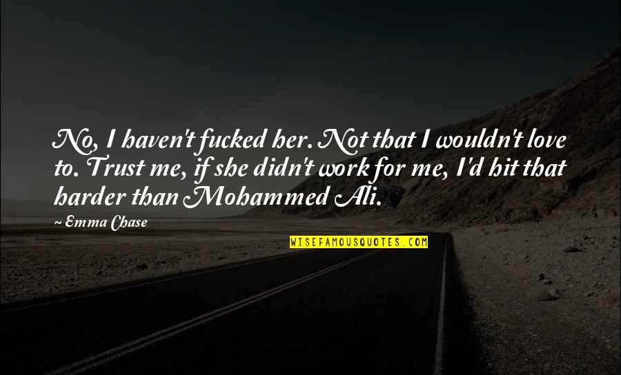If You Love Me Trust Me Quotes By Emma Chase: No, I haven't fucked her. Not that I If You Love Me Trust Me Quotes By Emma Chase: No, I haven't fucked her. Not that I