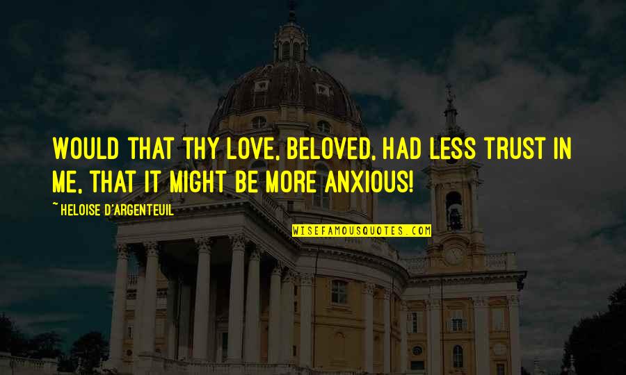 If You Love Me Trust Me Quotes By Heloise D'Argenteuil: Would that thy love, beloved, had less trust If You Love Me Trust Me Quotes By Heloise D'Argenteuil: Would that thy love, beloved, had less trust