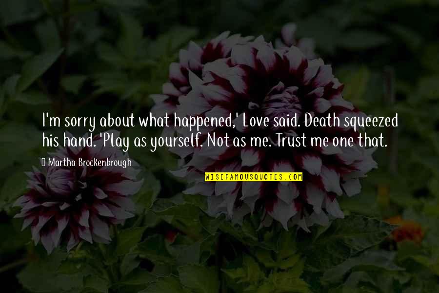 If You Love Me Trust Me Quotes By Martha Brockenbrough: I'm sorry about what happened,' Love said. Death If You Love Me Trust Me Quotes By Martha Brockenbrough: I'm sorry about what happened,' Love said. Death