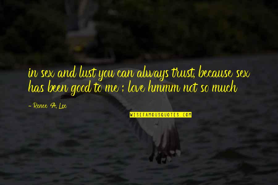 If You Love Me Trust Me Quotes By Renee' A. Lee: in sex and lust you can always trust, If You Love Me Trust Me Quotes By Renee' A. Lee: in sex and lust you can always trust,