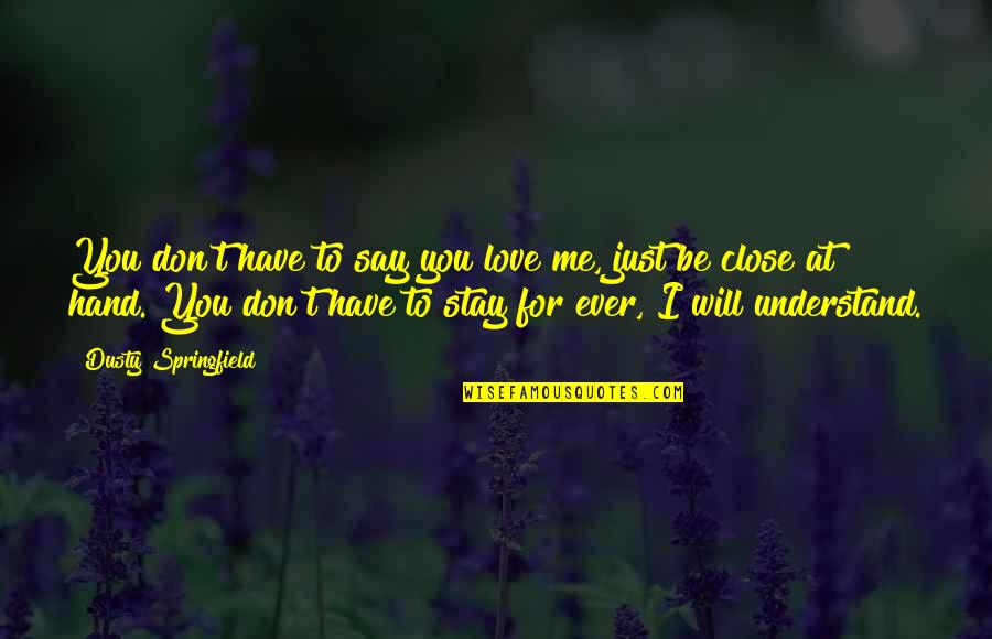If You Love Me You Will Stay Quotes By Dusty Springfield: You don't have to say you love me,