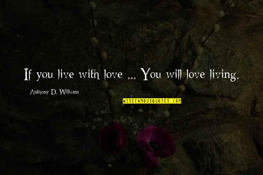 If You Love Quotes By Anthony D. Williams: If you live with love ... You will If You Love Quotes By Anthony D. Williams: If you live with love ... You will