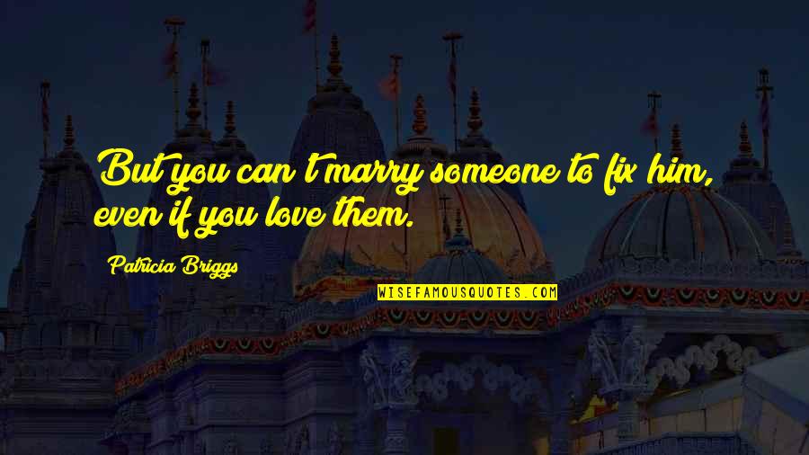 If You Love Quotes By Patricia Briggs: But you can't marry someone to fix him, If You Love Quotes By Patricia Briggs: But you can't marry someone to fix him,