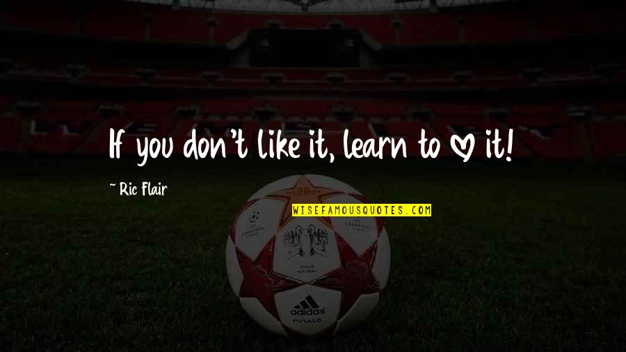If You Love Quotes By Ric Flair: If you don't like it, learn to love If You Love Quotes By Ric Flair: If you don't like it, learn to love