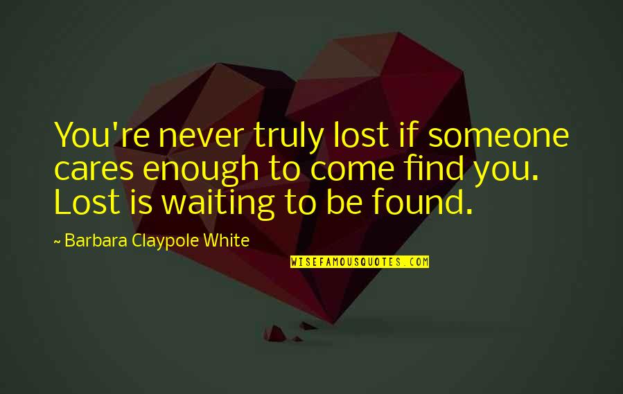If You Love Someone Enough Quotes By Barbara Claypole White: You're never truly lost if someone cares enough