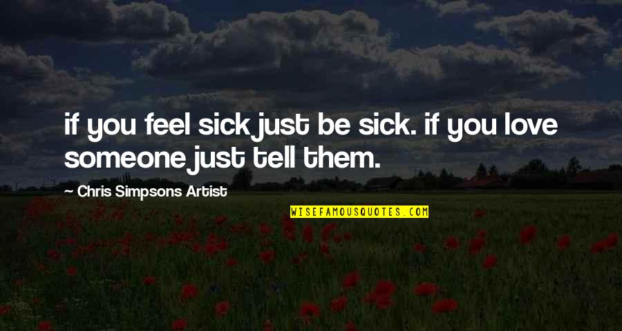 If You Love Someone Tell Them Quotes By Chris Simpsons Artist: if you feel sick just be sick. if