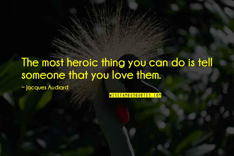 If You Love Someone Tell Them Quotes By Jacques Audiard: The most heroic thing you can do is
