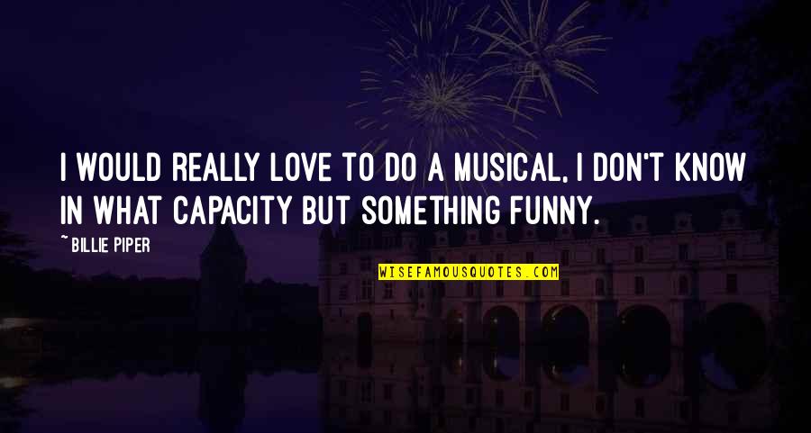 If You Love Something Funny Quotes By Billie Piper: I would really love to do a musical,