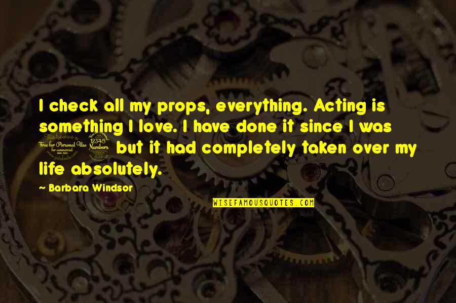 If You Love Something Love It Completely Quotes By Barbara Windsor: I check all my props, everything. Acting is