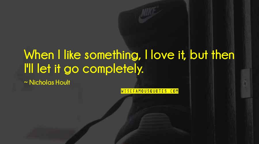 If You Love Something Love It Completely Quotes By Nicholas Hoult: When I like something, I love it, but