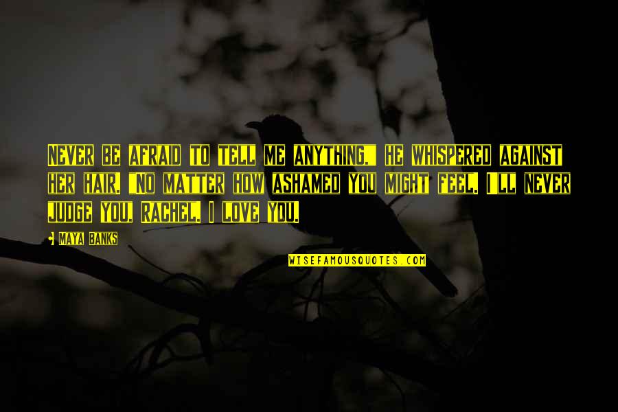 If You Love Tell Me Quotes By Maya Banks: Never be afraid to tell me anything," he If You Love Tell Me Quotes By Maya Banks: Never be afraid to tell me anything," he