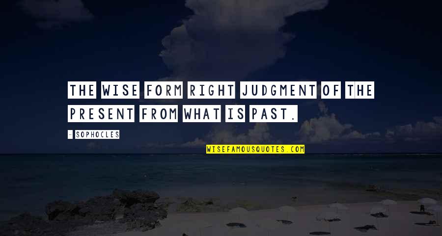 If You Love Two Persons Quotes By Sophocles: The wise form right judgment of the present