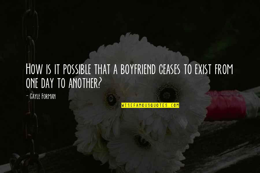 If You Love Your Boyfriend Quotes By Gayle Forman: How is it possible that a boyfriend ceases