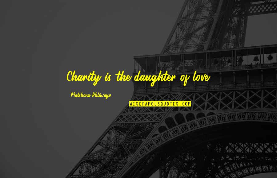 If You Love Your Daughter Quotes By Matshona Dhliwayo: Charity is the daughter of love.