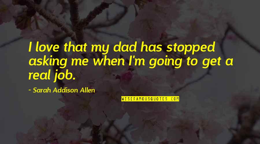 If You Love Your Job Quotes By Sarah Addison Allen: I love that my dad has stopped asking
