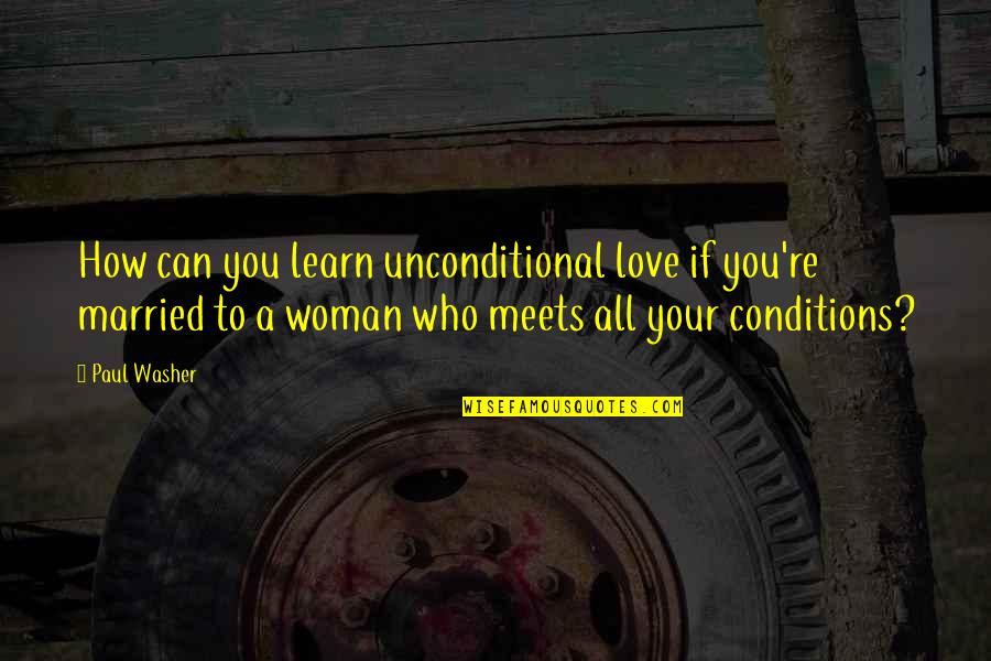If You Love Your Woman Quotes By Paul Washer: How can you learn unconditional love if you're