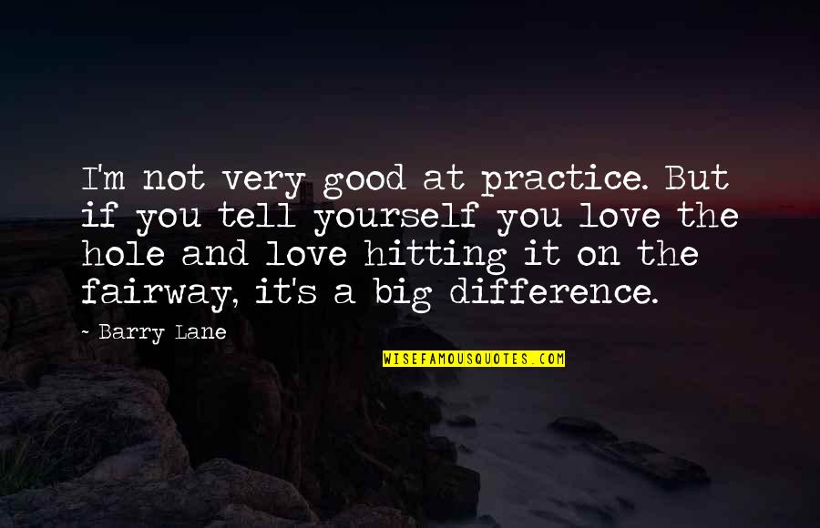 If You Love Yourself Quotes By Barry Lane: I'm not very good at practice. But if If You Love Yourself Quotes By Barry Lane: I'm not very good at practice. But if