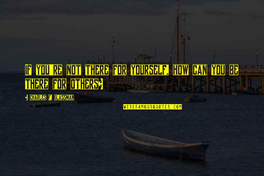If You Love Yourself Quotes By Charles F. Glassman: If you're not there for yourself, how can If You Love Yourself Quotes By Charles F. Glassman: If you're not there for yourself, how can