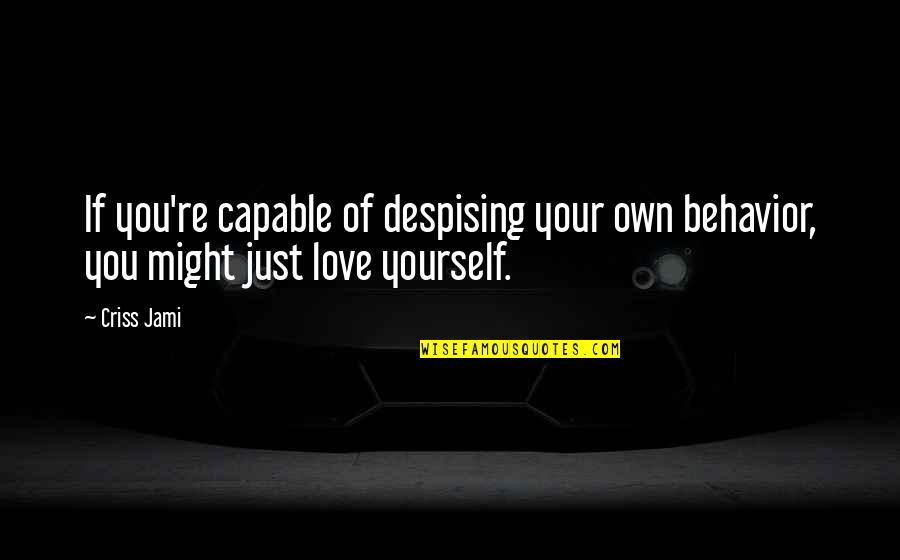 If You Love Yourself Quotes By Criss Jami: If you're capable of despising your own behavior,