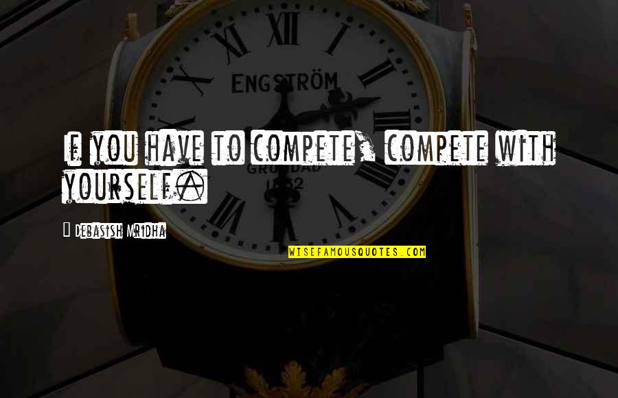If You Love Yourself Quotes By Debasish Mridha: If you have to compete, compete with yourself. If You Love Yourself Quotes By Debasish Mridha: If you have to compete, compete with yourself.