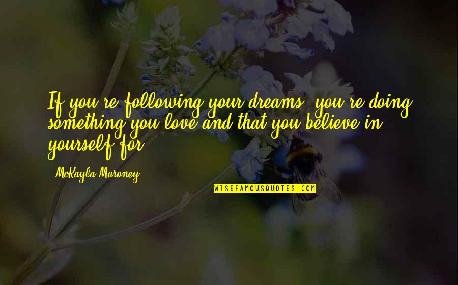 If You Love Yourself Quotes By McKayla Maroney: If you're following your dreams, you're doing something If You Love Yourself Quotes By McKayla Maroney: If you're following your dreams, you're doing something