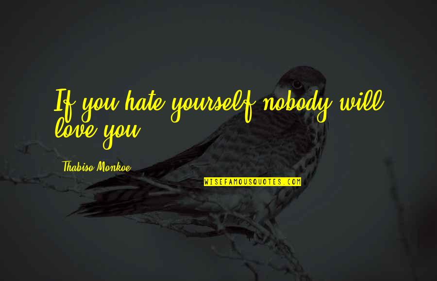 If You Love Yourself Quotes By Thabiso Monkoe: If you hate yourself nobody will love you If You Love Yourself Quotes By Thabiso Monkoe: If you hate yourself nobody will love you