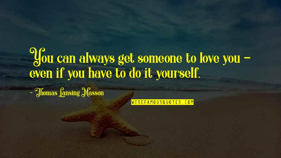 If You Love Yourself Quotes By Thomas Lansing Masson: You can always get someone to love you If You Love Yourself Quotes By Thomas Lansing Masson: You can always get someone to love you
