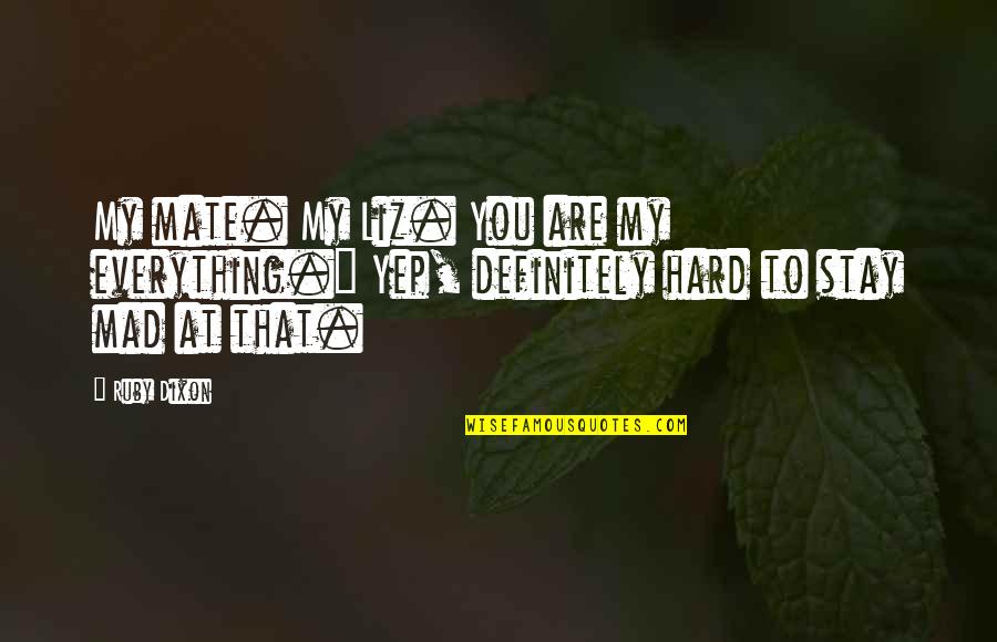 If You Mad Stay Mad Quotes By Ruby Dixon: My mate. My Liz. You are my everything."