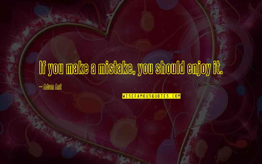 If You Make A Mistake Quotes By Adam Ant: If you make a mistake, you should enjoy If You Make A Mistake Quotes By Adam Ant: If you make a mistake, you should enjoy