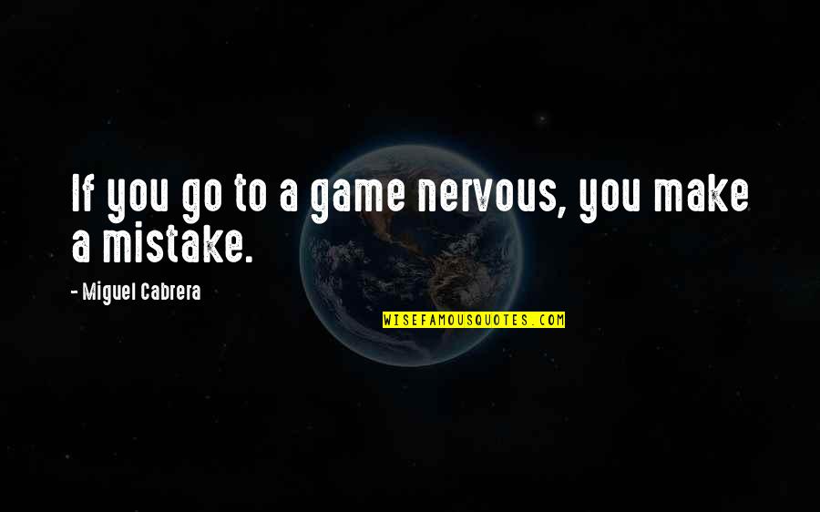 If You Make A Mistake Quotes By Miguel Cabrera: If you go to a game nervous, you If You Make A Mistake Quotes By Miguel Cabrera: If you go to a game nervous, you
