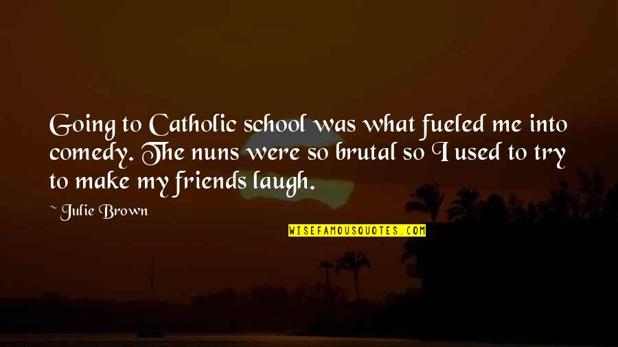 If You Make Me Laugh Quotes By Julie Brown: Going to Catholic school was what fueled me